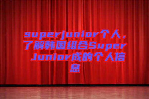 superjunior個人，了解韓國組合Super Junior成的個人信息