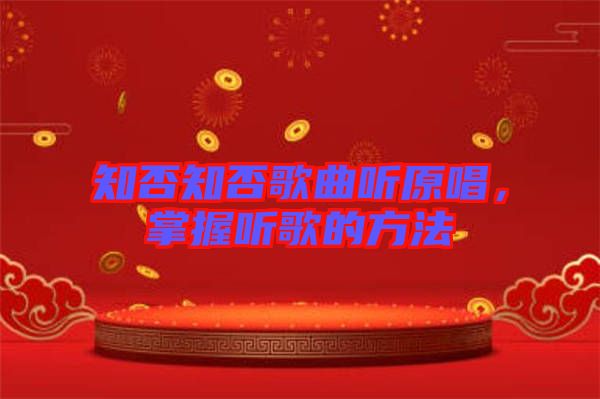 知否知否歌曲聽(tīng)原唱，掌握聽(tīng)歌的方法