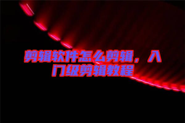 剪輯軟件怎么剪輯，入門級剪輯教程