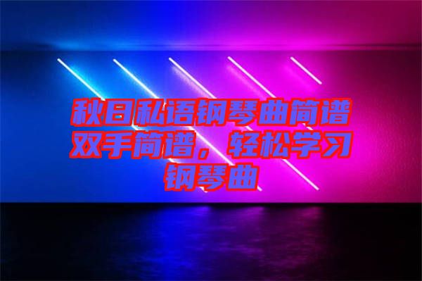 秋日私語鋼琴曲簡(jiǎn)譜雙手簡(jiǎn)譜，輕松學(xué)習(xí)鋼琴曲