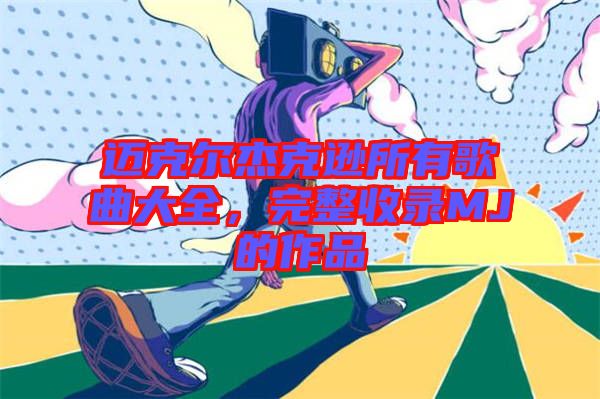 邁克爾杰克遜所有歌曲大全，完整收錄MJ的作品