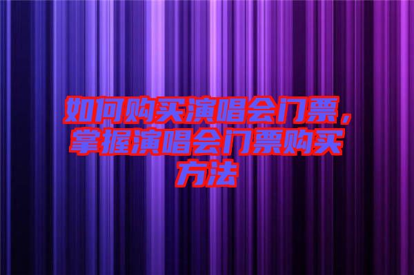 如何購買演唱會(huì)門票，掌握演唱會(huì)門票購買方法