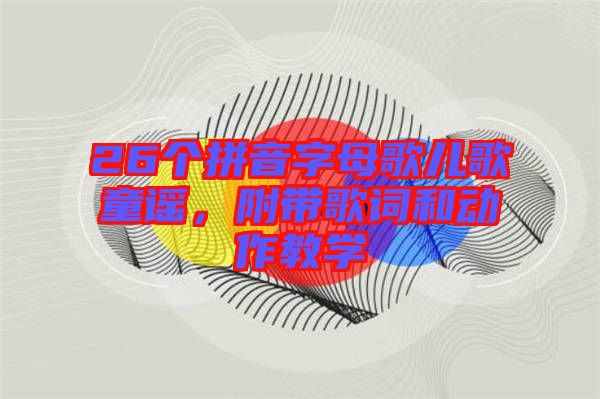26個拼音字母歌兒歌童謠，附帶歌詞和動作教學