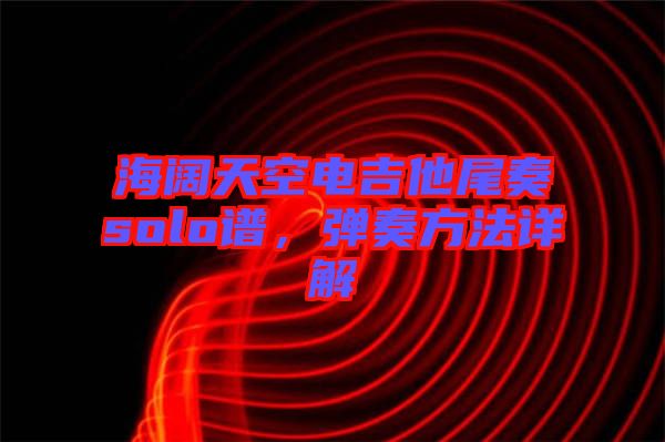 海闊天空電吉他尾奏solo譜，彈奏方法詳解