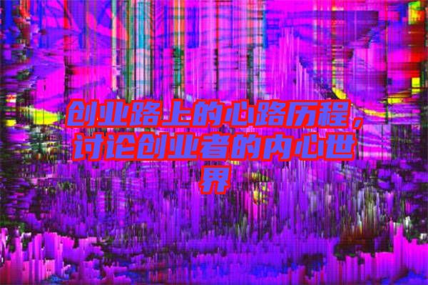 創(chuàng)業(yè)路上的心路歷程，討論創(chuàng)業(yè)者的內(nèi)心世界