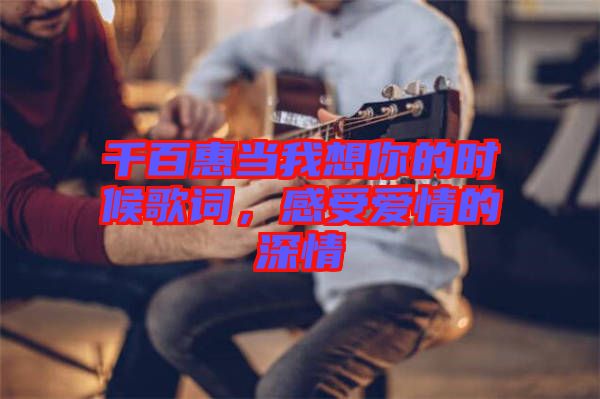 千百惠當(dāng)我想你的時(shí)候歌詞，感受愛(ài)情的深情