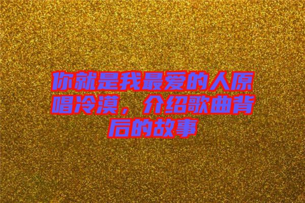 你就是我最愛的人原唱冷漠，介紹歌曲背后的故事