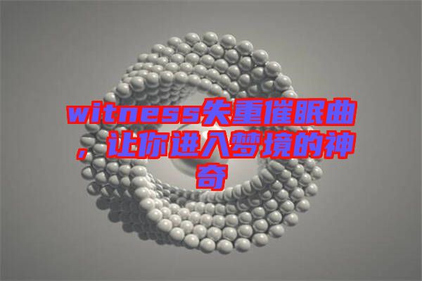 witness失重催眠曲，讓你進入夢境的神奇