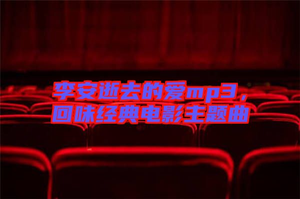 李安逝去的愛mp3，回味經(jīng)典電影主題曲