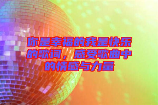 你是幸福的我是快樂的歌詞，感受歌曲中的情感與力量