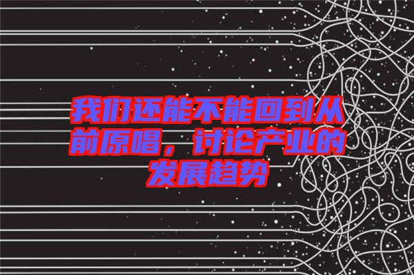 我們還能不能回到從前原唱，討論產(chǎn)業(yè)的發(fā)展趨勢