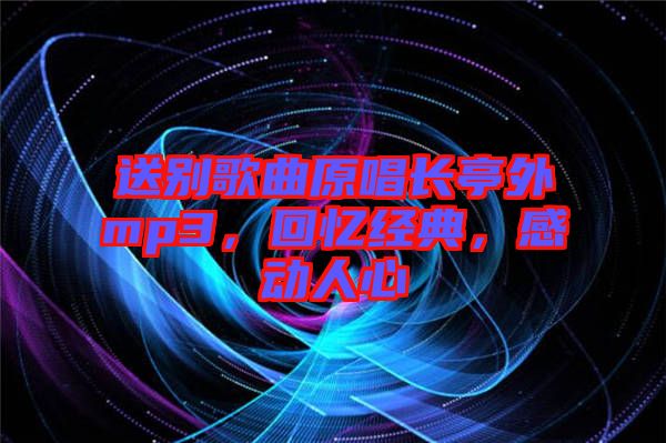 送別歌曲原唱長亭外mp3，回憶經(jīng)典，感動人心