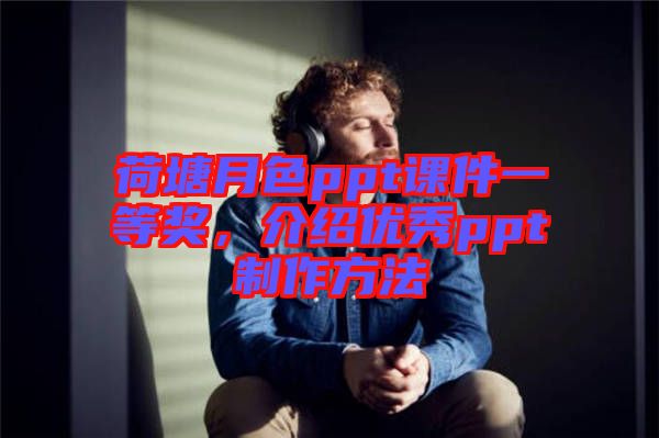 荷塘月色ppt課件一等獎(jiǎng)，介紹優(yōu)秀ppt制作方法