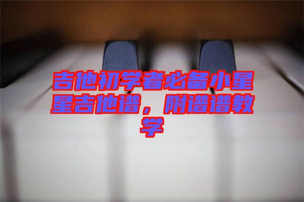 吉他初學(xué)者必備小星星吉他譜，附譜譜教學(xué)