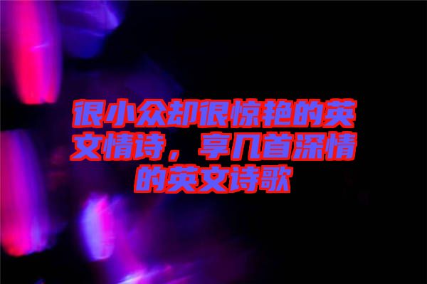 很小眾卻很驚艷的英文情詩，享幾首深情的英文詩歌