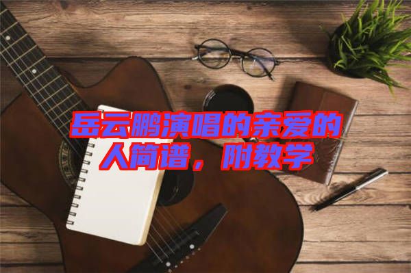 岳云鵬演唱的親愛(ài)的人簡(jiǎn)譜，附教學(xué)