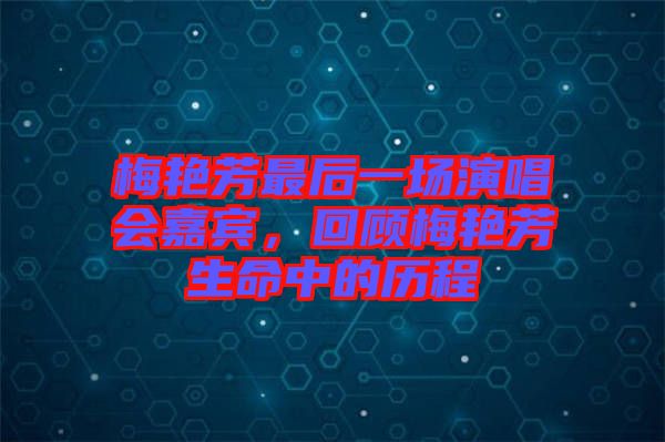 梅艷芳最后一場(chǎng)演唱會(huì)嘉賓，回顧梅艷芳生命中的歷程