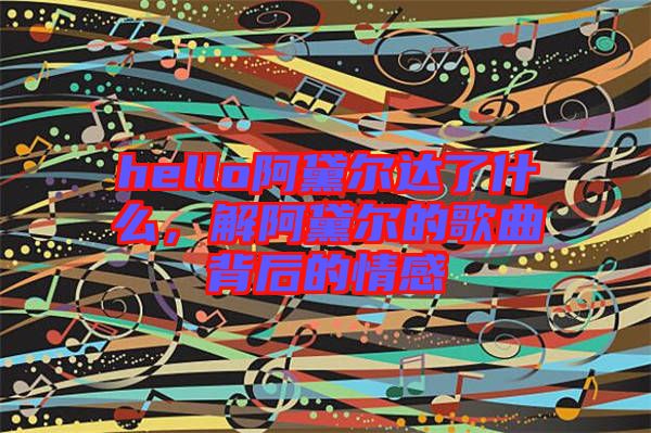 hello阿黛爾達了什么，解阿黛爾的歌曲背后的情感