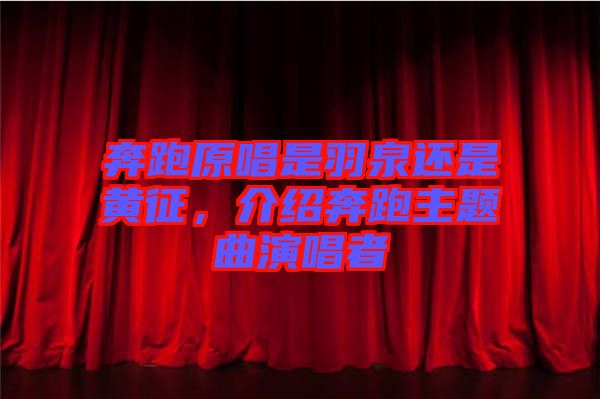 奔跑原唱是羽泉還是黃征，介紹奔跑主題曲演唱者