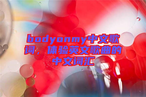bodyonmy中文歌詞，體驗英文歌曲的中文詞匯