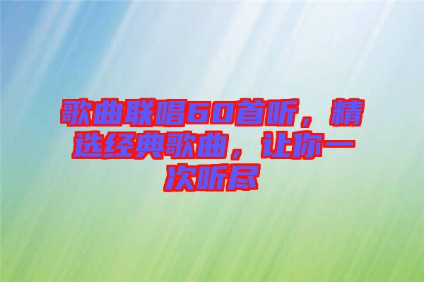 歌曲聯(lián)唱60首聽(tīng)，精選經(jīng)典歌曲，讓你一次聽(tīng)盡
