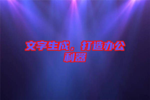 文字生成，打造辦公利器
