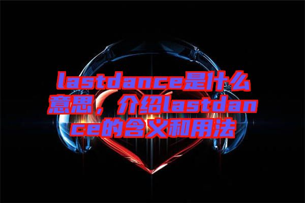 lastdance是什么意思，介紹lastdance的含義和用法