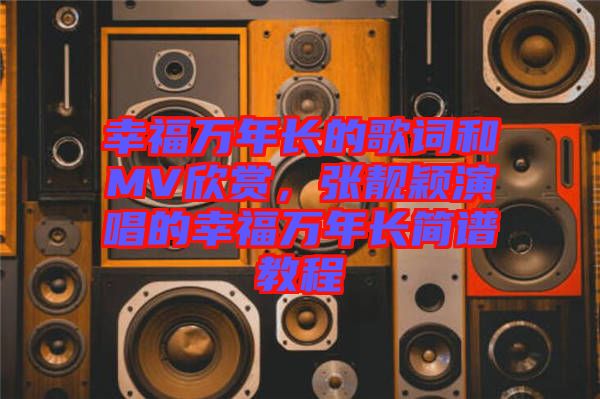幸福萬年長的歌詞和MV欣賞，張靚穎演唱的幸福萬年長簡譜教程