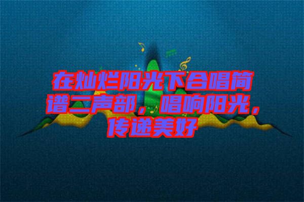 在燦爛陽(yáng)光下合唱簡(jiǎn)譜二聲部，唱響陽(yáng)光，傳遞美好