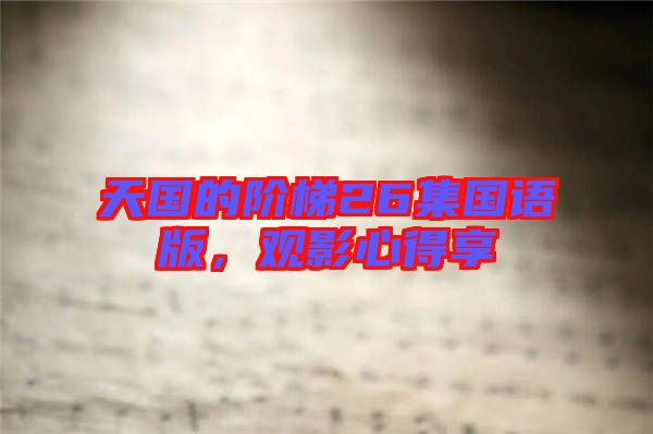 天國的階梯26集國語版，觀影心得享