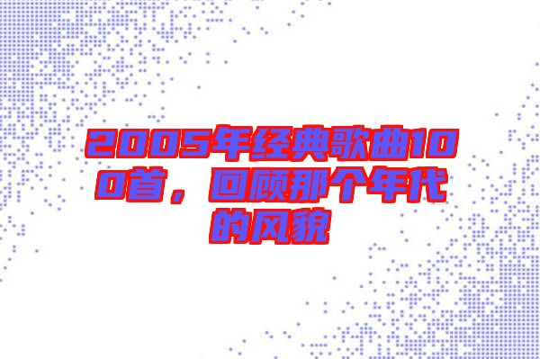 2005年經(jīng)典歌曲100首，回顧那個(gè)年代的風(fēng)貌