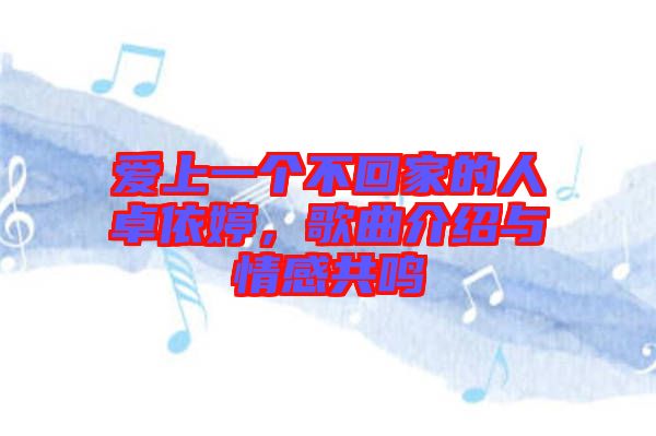 愛(ài)上一個(gè)不回家的人卓依婷，歌曲介紹與情感共鳴