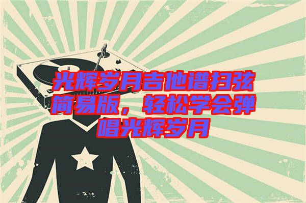 光輝歲月吉他譜掃弦簡易版，輕松學會彈唱光輝歲月