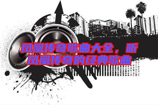 鳳凰傳奇歌曲大全，聽鳳凰傳奇的經(jīng)典歌曲