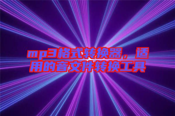 mp3格式轉(zhuǎn)換器，適用的音文件轉(zhuǎn)換工具