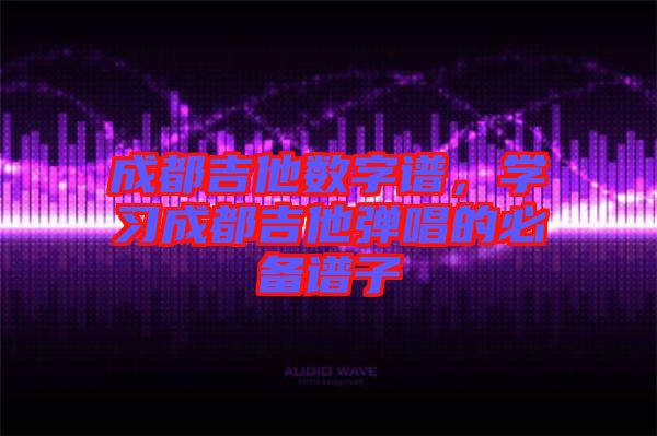 成都吉他數(shù)字譜，學(xué)習(xí)成都吉他彈唱的必備譜子