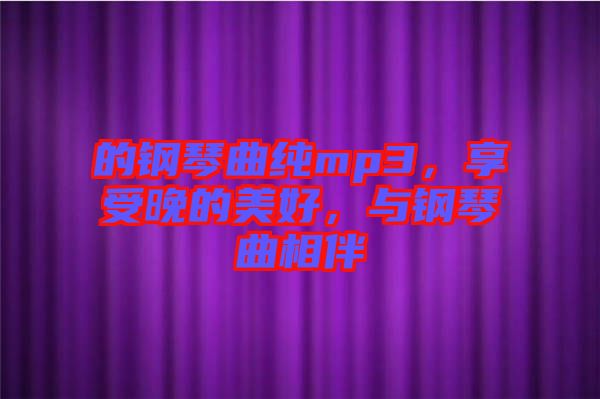 的鋼琴曲純mp3，享受晚的美好，與鋼琴曲相伴