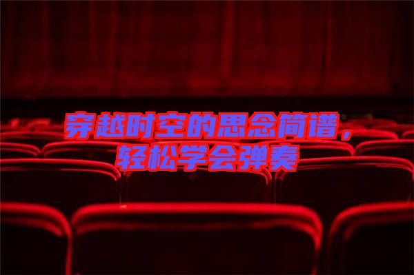 穿越時(shí)空的思念簡(jiǎn)譜，輕松學(xué)會(huì)彈奏