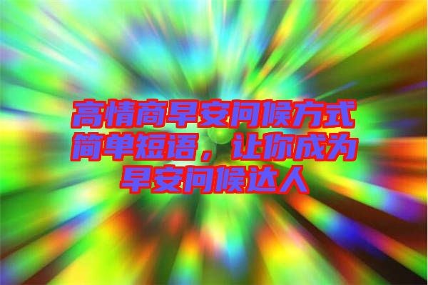 高情商早安問候方式簡單短語，讓你成為早安問候達(dá)人