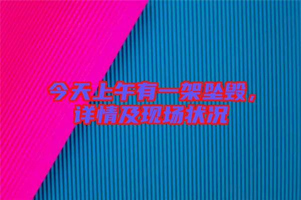 今天上午有一架墜毀，詳情及現(xiàn)場狀況