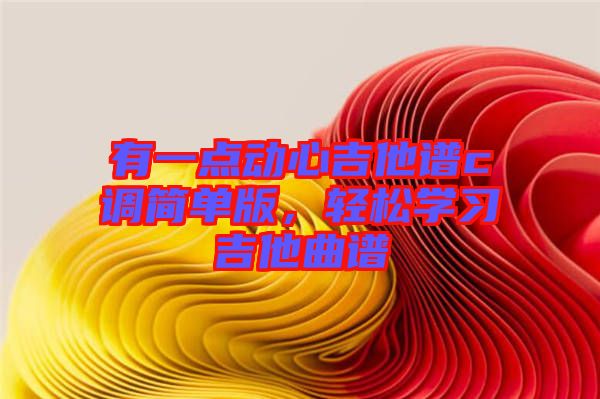 有一點動心吉他譜c調(diào)簡單版，輕松學(xué)習(xí)吉他曲譜