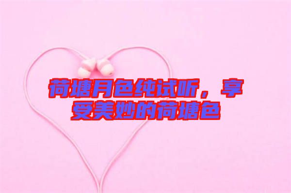 荷塘月色純試聽，享受美妙的荷塘色