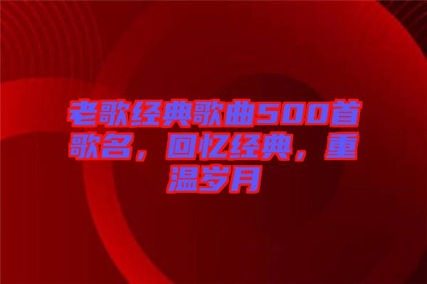 老歌經典歌曲500首歌名，回憶經典，重溫歲月