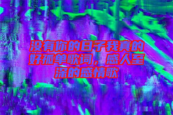 沒有你的日子我真的好孤單歌詞，感人至深的感情歌