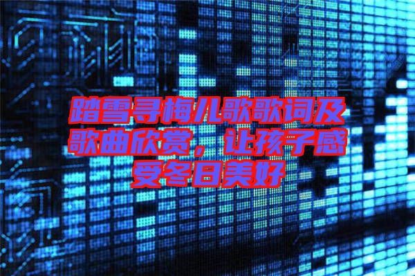 踏雪尋梅兒歌歌詞及歌曲欣賞，讓孩子感受冬日美好