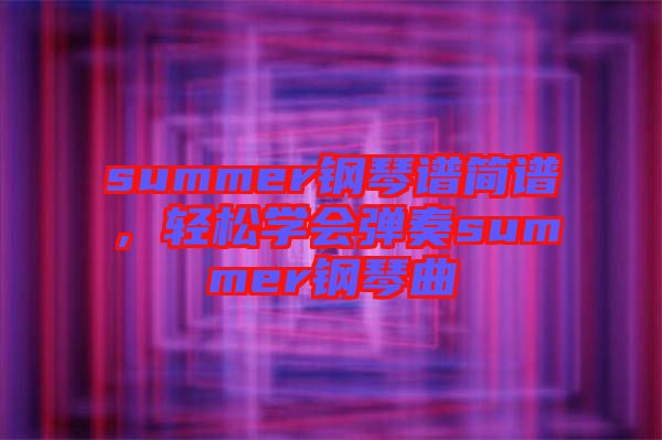 summer鋼琴譜簡譜，輕松學(xué)會彈奏summer鋼琴曲
