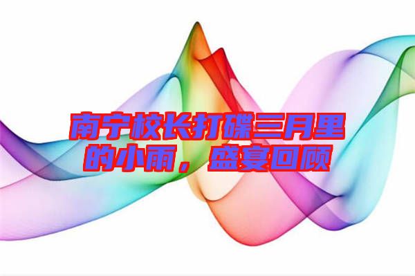 南寧校長(zhǎng)打碟三月里的小雨，盛宴回顧