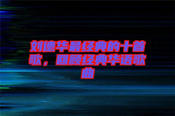 劉德華最經(jīng)典的十首歌，回顧經(jīng)典華語(yǔ)歌曲
