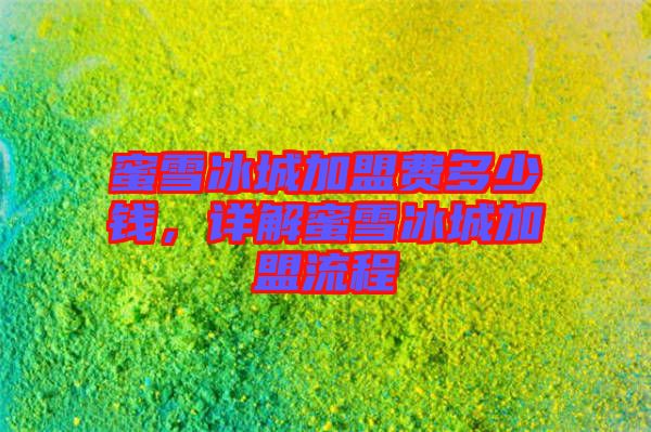 蜜雪冰城加盟費(fèi)多少錢(qián)，詳解蜜雪冰城加盟流程