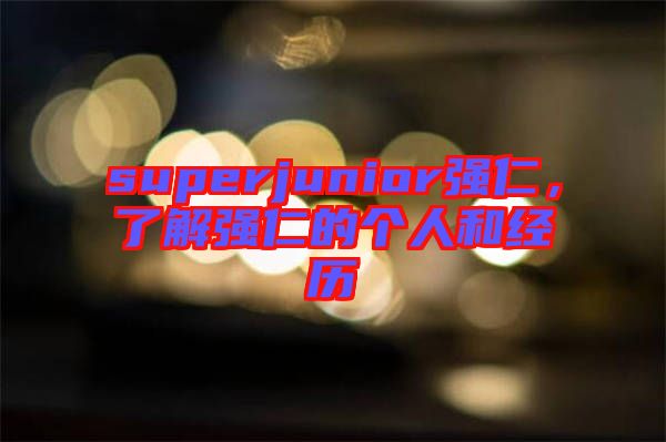 superjunior強仁，了解強仁的個人和經(jīng)歷